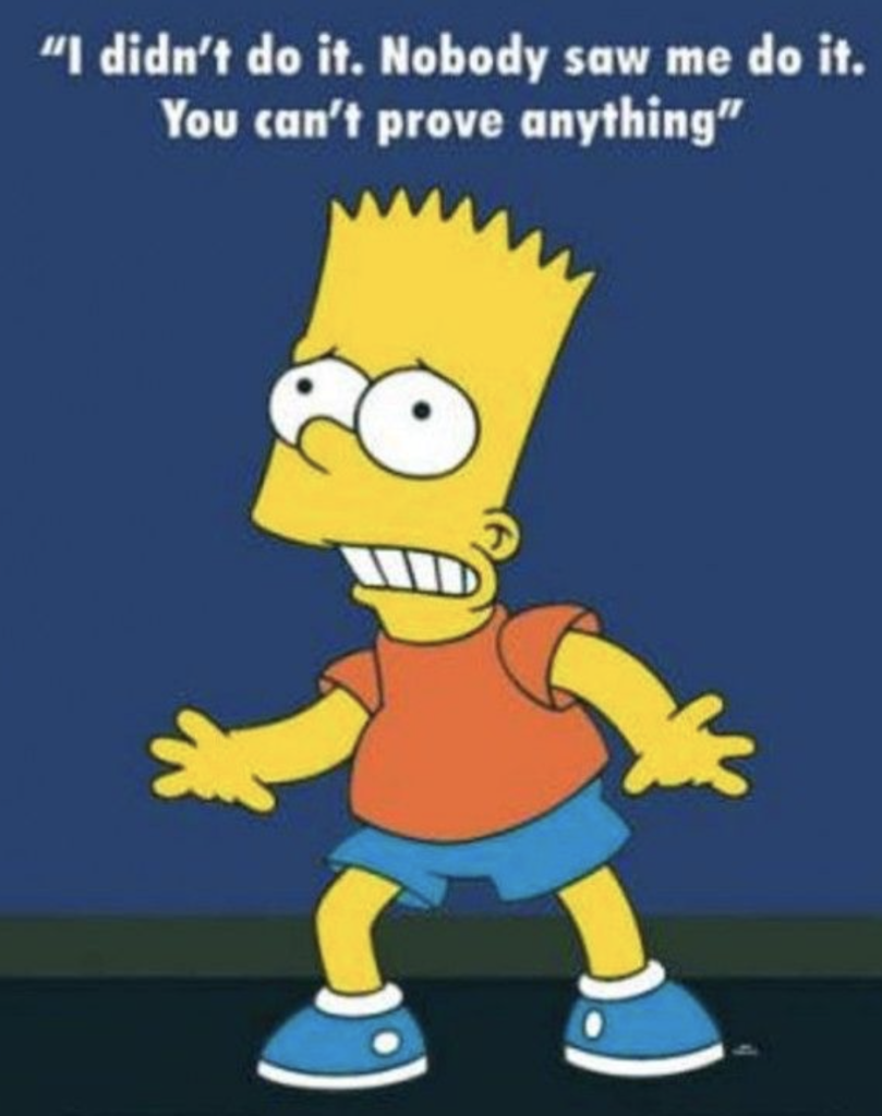 Bart Simpson, insisting:

I didn't do it. Nobody saw me do it. You can't prove anything.