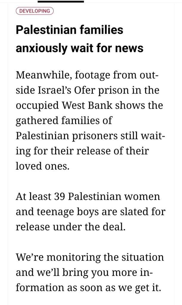 Palestinian families anxiously wait for news

Meanwhile, footage from outside Israel’s Ofer prison in the occupied West Bank shows the gathered families of Palestinian prisoners still waiting for their release of their loved ones.

At least 39 Palestinian women and teenage boys are slated for release under the deal.

We’re monitoring the situation and we’ll bring you more information as soon as we get it.