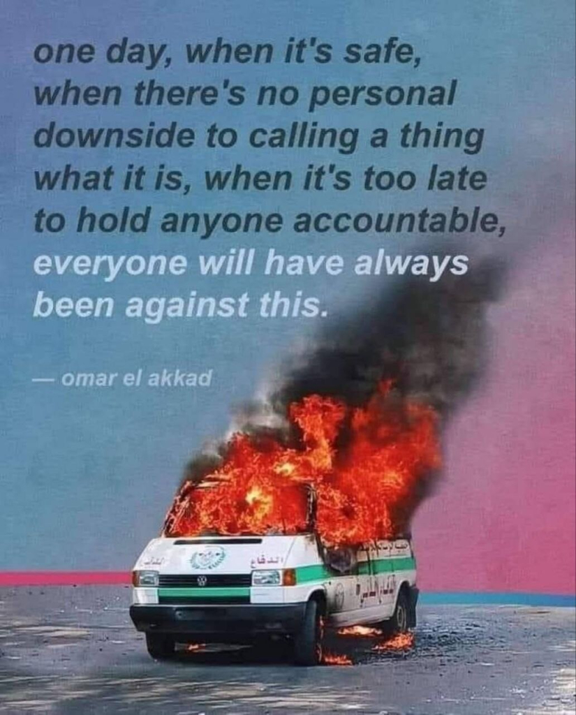 One day, when it's safe, when there's no personal downside to calling a thing what it is, when it's too late to hold anyone accountable, everyone will have always been against this. 

-- Omar El Akkad