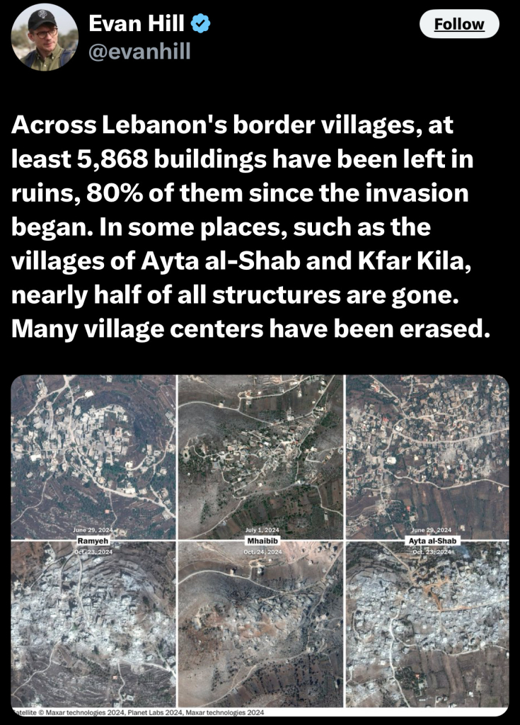 Evan Hill v
@evanhill
Follow
Across Lebanon's border villages, at
least 5,868 buildings have been left in
ruins, 80% of them since the invasion
began. In some places, such as the
villages of Ayta al-Shab and Kfar Kila,
nearly half of all structures are gone.
Many village centers have been erased.
June 29, 2024
Ramyeh
ctr 23, 2024
July 1, 2024
Mhaibib
Oct, 24, 2024
June 29.,2024
Ayta al-Shab
23,202
atellite © Maxar technologies 2024, Planet Labs 2024, Maxar technologies 2024