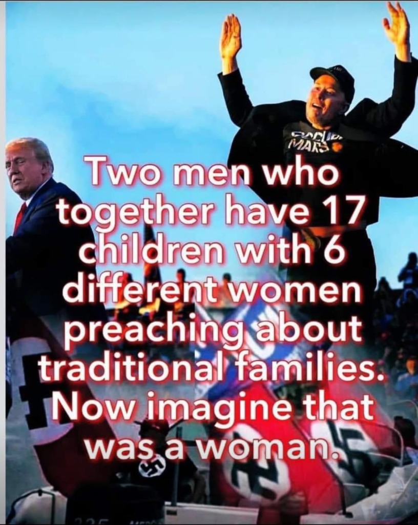 Two men who together have 17 children with 6 different women preaching about traditional families. Now imagine that was a woman. 

Photo of Musk and Trump. 