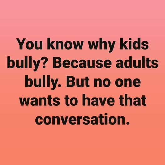 You know why kids bully? Because adults bully. But no one wants to have that conversation.