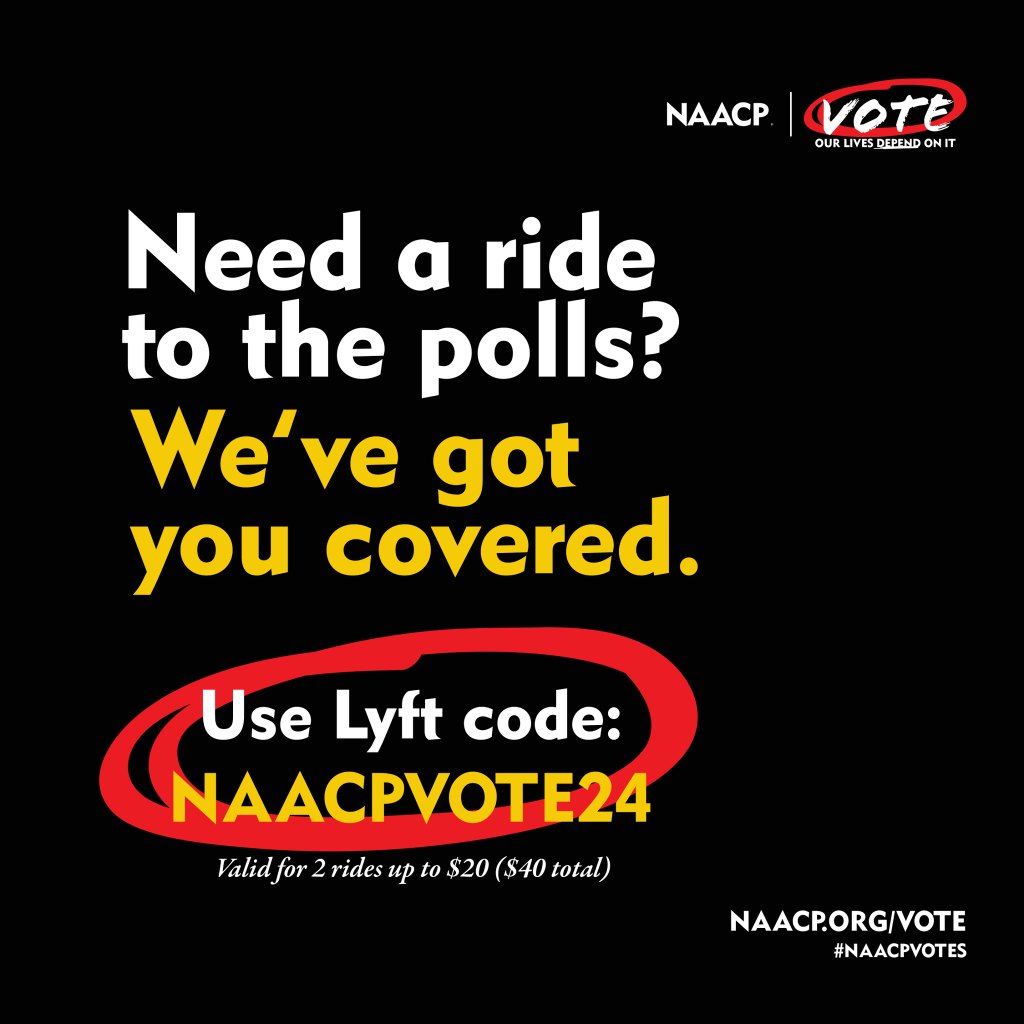 NAACP.
VOTE
OUR LIVES DEPEND ON IT
Need a ride
to the polls?
We've got
you covered.
Use Lyft code:
NAACPVOTE24
Valid for 2 rides up to $20 ($40 total)
NAACP.ORG/VOTE
#NAACPVOTES