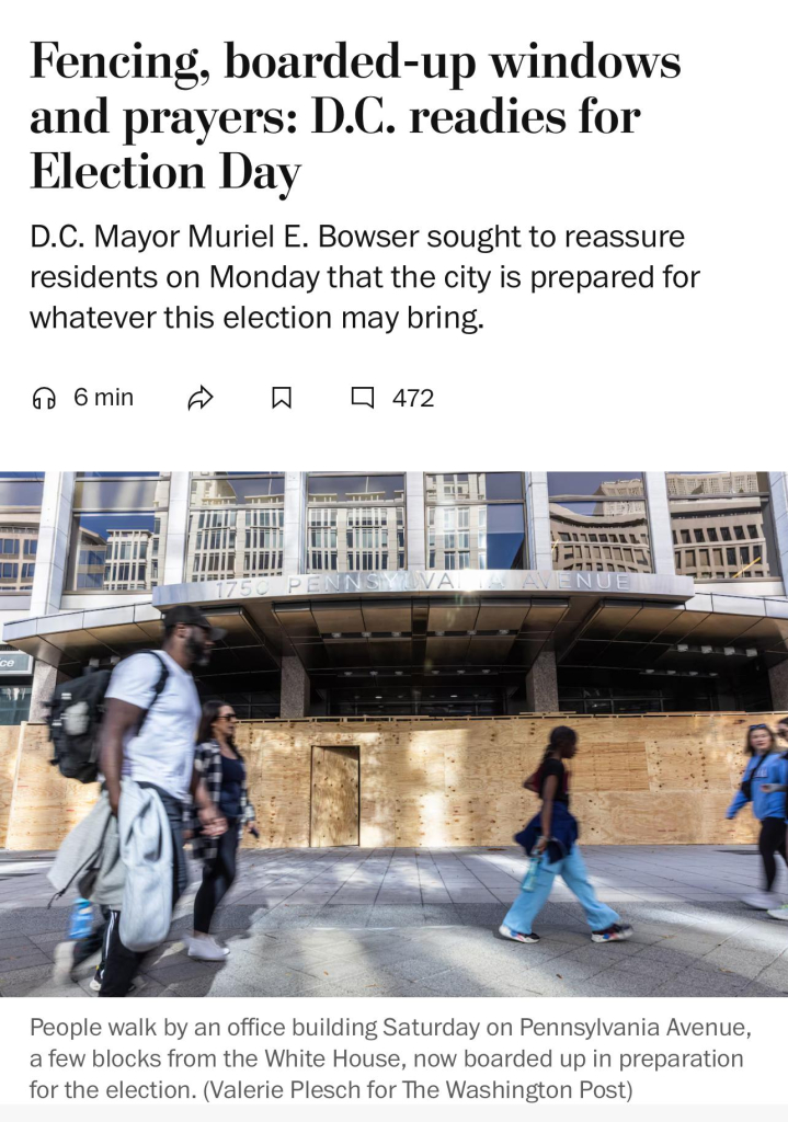 Fencing, boarded-up windows
and prayers: D.C. readies for
Election Day
D.C. Mayor Muriel E. Bowser sought to reassure
residents on Monday that the city is prepared for
whatever this election may bring.
G 6 min
4 472
750
PE!
People walk by an office building Saturday on Pennsylvania Avenue,
a few blocks from the White House, now boarded up in preparation
for the election. (Valerie Plesch for The Washington Post)