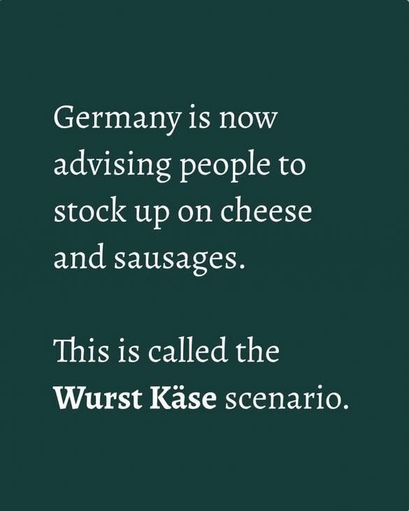 Germany is now advising people to stock up on cheese and sausages.

This is called the Wurst Käse scenario