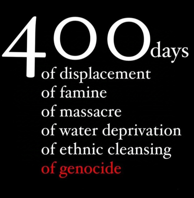 400 Days 
Of displacement 
Of famine 
Of massacre 
Of water deprivation 
Of ethnic cleansing 
Of genocide 