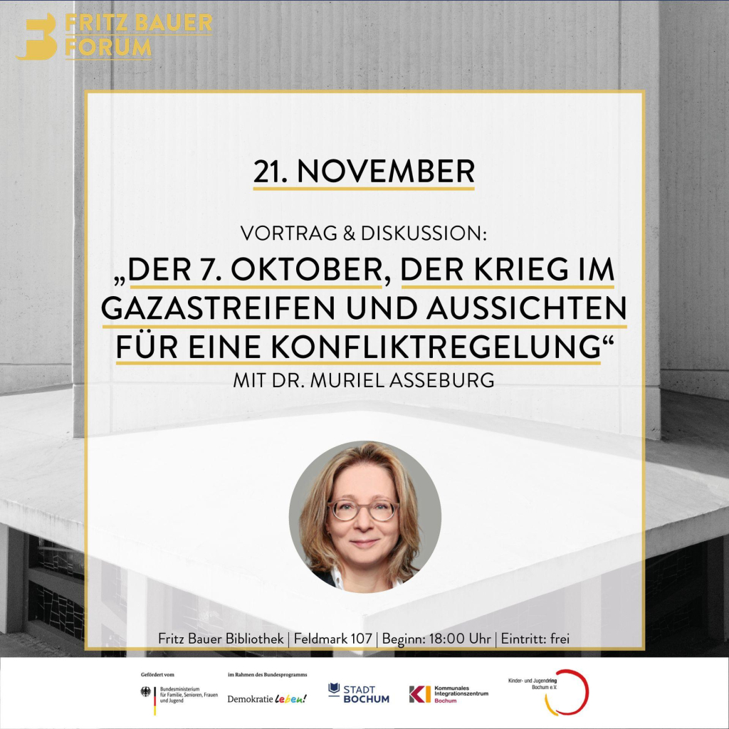 21. November, "Der 7. Oktober, der Kries im Gazastreifen und Aussichten füreine Konfliktregelung" mit Dr. Muriel Asseburg. Fritz Bauer Bibliothek, 18:00 Uhr, Eintritt frei