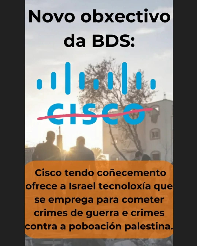 Novo obxectivo da BDS: CISCO
Cisco tendo coñecemento ofrece a Israel tecnoloxía que se emprega para cometer crimes de guerra e crimes contra a poboación palestina. 