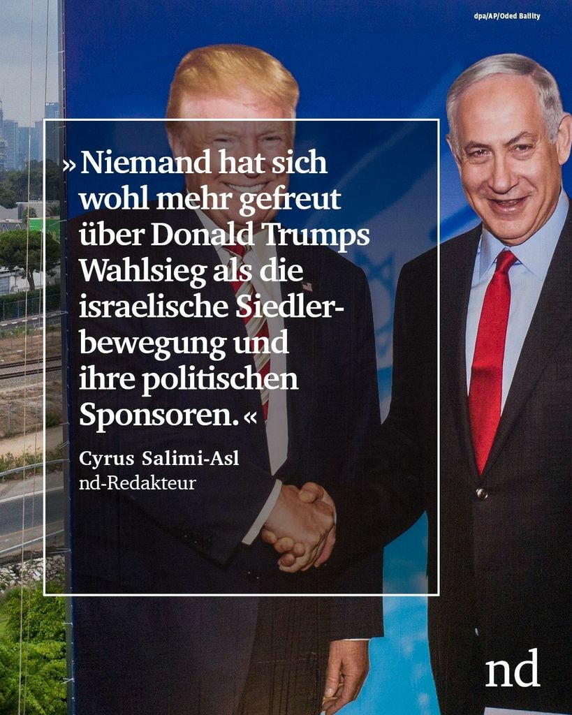 “Niemand hat sich wohl mehr gefreut über Donald Trumps Wahlsieg als die israelische Siedlerbewegung und ihre politischen Sponsoren.”

Cyrus Salimi-Asl, nd-Redakteur