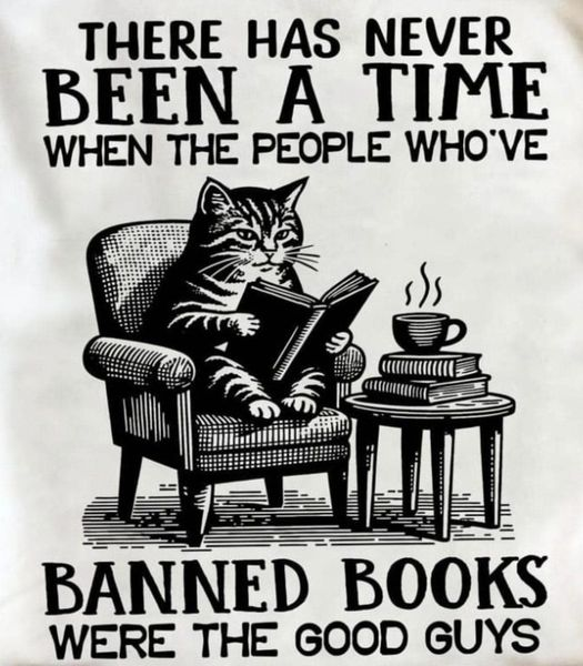 There has never been a time when the people who've banned books were the good guys

[Obligatory cat illustration: of a cat sitting in a chair, reading a book, with a hot beverage in a cup on books on a side table.]