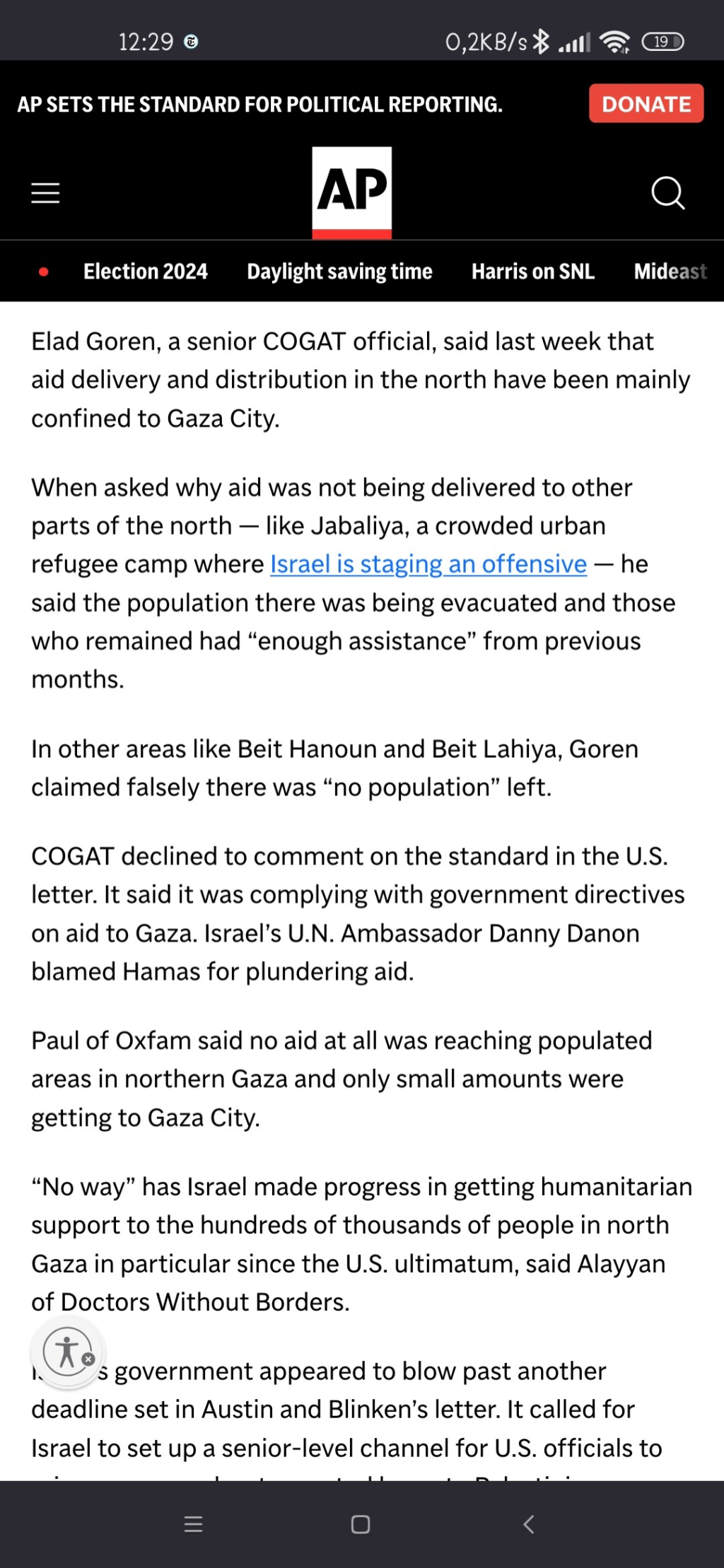 Elad Goren, a senior COGAT official, said last week that aid delivery and distribution in the north have been mainly confined to Gaza City.

When asked why aid was not being delivered to other parts of the north — like Jabaliya, a crowded urban refugee camp where Israel is staging an offensive — he said the population there was being evacuated and those who remained had “enough assistance” from previous months.

In other areas like Beit Hanoun and Beit Lahiya, Goren claimed falsely there was “no population” left.

COGAT declined to comment on the standard in the U.S. letter. It said it was complying with government directives on aid to Gaza. Israel’s U.N. Ambassador Danny Danon blamed Hamas for plundering aid.

Paul of Oxfam said no aid at all was reaching populated areas in northern Gaza and only small amounts were getting to Gaza City.

“No way” has Israel made progress in getting humanitarian support to the hundreds of thousands of people in north Gaza in particular since the U.S. ultimatum, said Alayyan of Doctors Without Borders.

