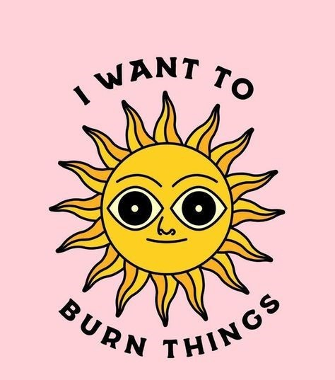 On a pale pink background, a stylised cartoon sun with huge eyes and a smile.  Text reads
I WANT TO BURN THINGS