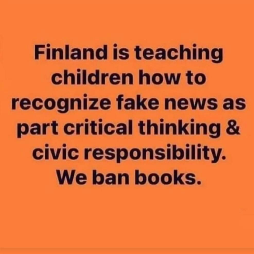 Meme: Finland is teaching children how to recognize fake news as part critical thinking & civic responsibility. 
We ban books.