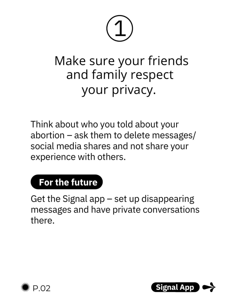 Make sure your friends and family respect your privacy. Think about who you told about your abortion — ask them to delete messages/ social media shares and not share your experience with others..  For the future: get the Signal app — set up disappearing messages and have private conversations there.