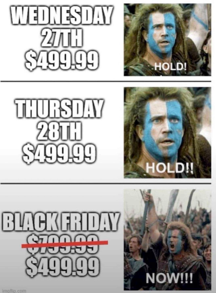 WEDNESDAY 28TH $499.99 “HOLD!” THURSDAY 28TH $499.99 “HOLD!” BLACK FRIDAY — Reduced from $799.99 to $499.99 “NOW!!!”