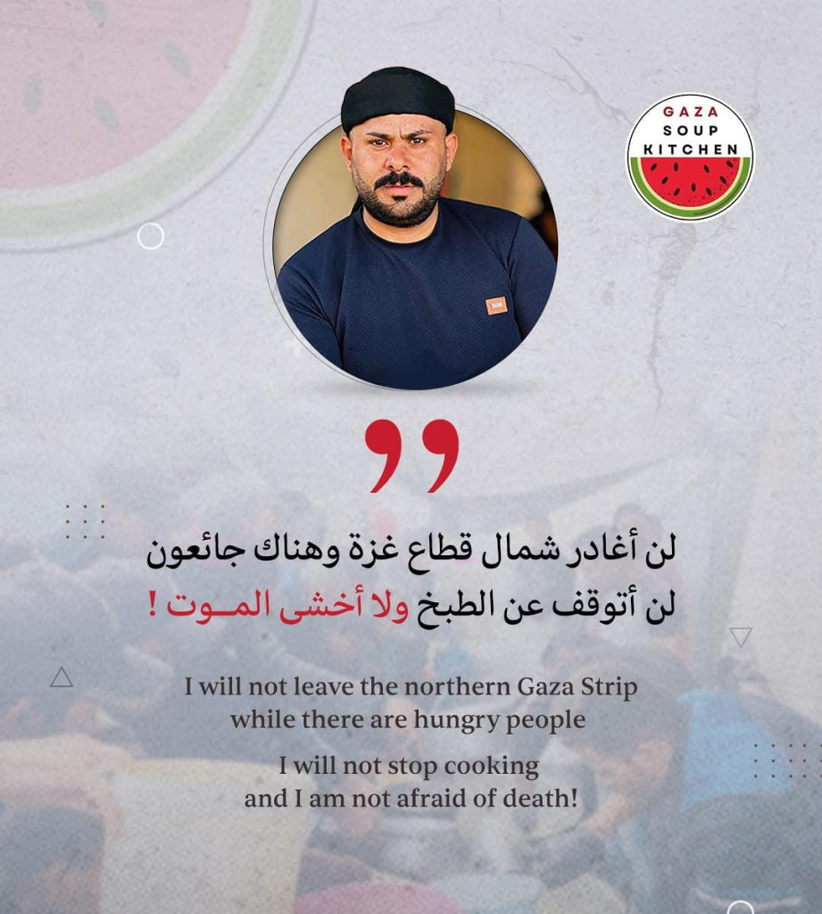 Text Arabic and English:
Gaza Soup Kitchen
I will not leave the northern Gaza Strip while there are hungry people.
I will not stop cooking and I am not afraid of death.