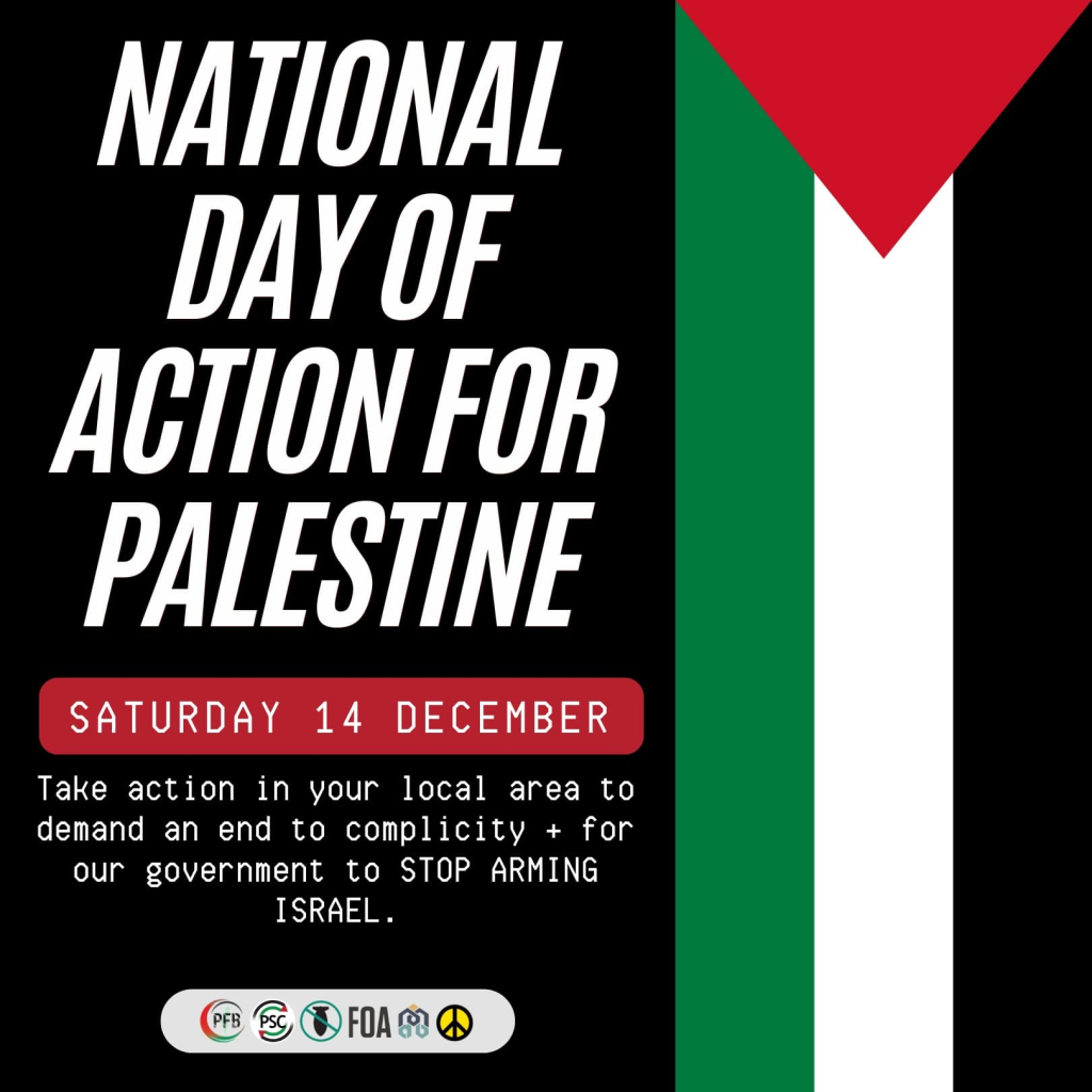 Graphic  with colours of Palestine flag and logos of the members of the Palestine Coalition. Text reads: "national day of action for Palestine. Saturday 14 December. Take action in your local area to demand an end to complicity + for our government to STOP ARMING ISRAEL"