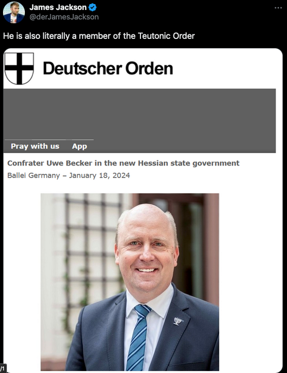 James Jackson &
@derJamesJackson
He is also literally a member of the Teutonic Order
Deutscher Orden
Pray with us
App
Confrater Uwe Becker in the new Hessian state government
Ballei Germany - January 18, 2024
11