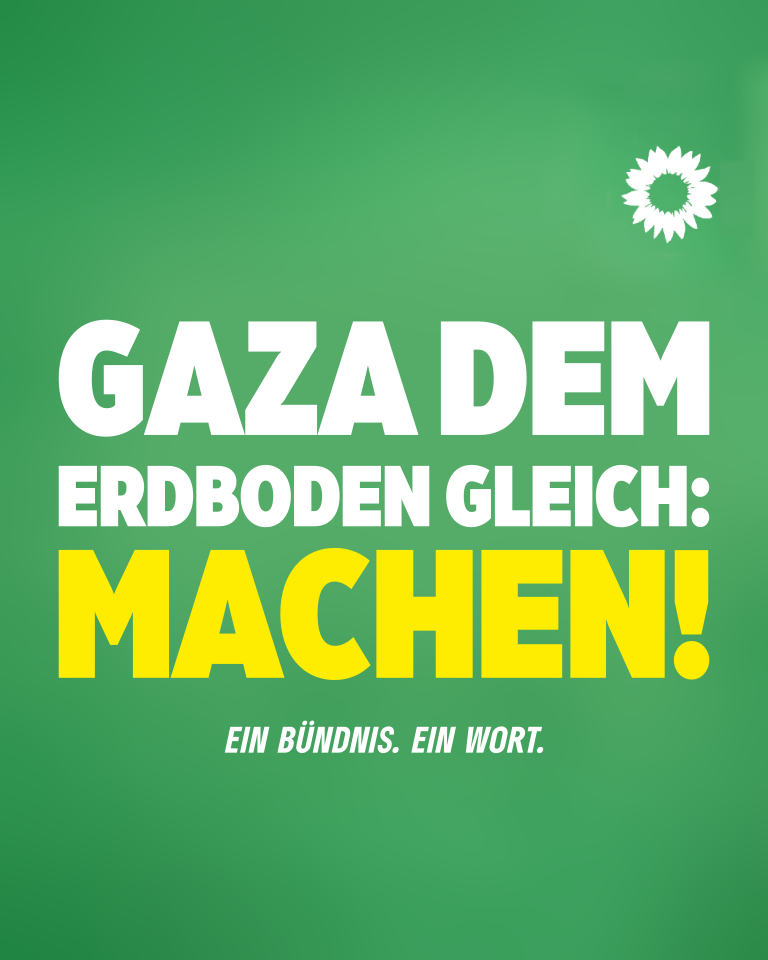 Ein Wahlplakat mit grünem Hintergrund und einer weißen Sonnenblume oben rechts. In der Mitte der Text "Gaza dem Erdboden gleich: Machen!". Darunter ein kleiner Untertitel: "Ein Bündnis. Ein Wort."