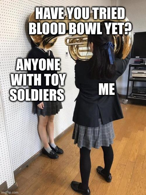 girl (captioned 'me') pinning other girl's head (captioned 'anyone with toy soldiers') against the wall with a tuba (captioned 'have you tried Blood Bowl yet?')