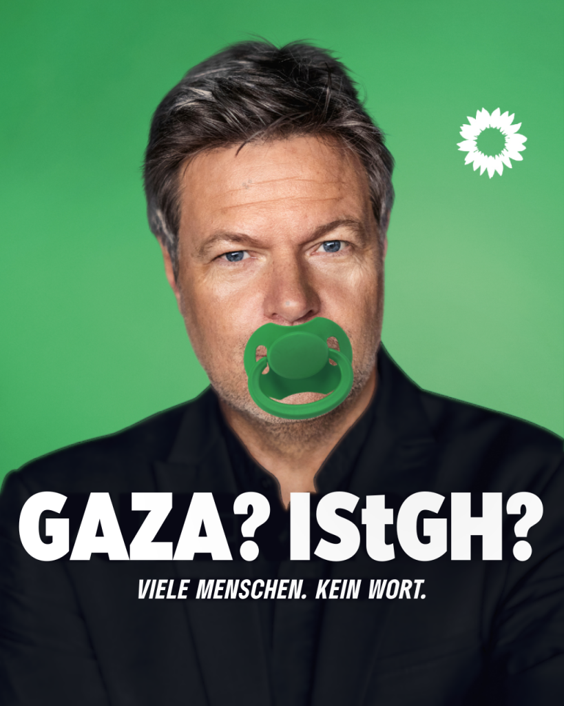 Ein Wahlplakat mit grünem Hintergrund und einer weißen Sonnenblume oben rechts. Im Hintergrund Robert Habeck, der in die Kamera blickt und einen grünen Schnuller im Mund hat. Davor ein Schriftzug "Gaza? IStGH?", darunter ein kleiner Untertitel: "Viele Menschen. Kein Wort."