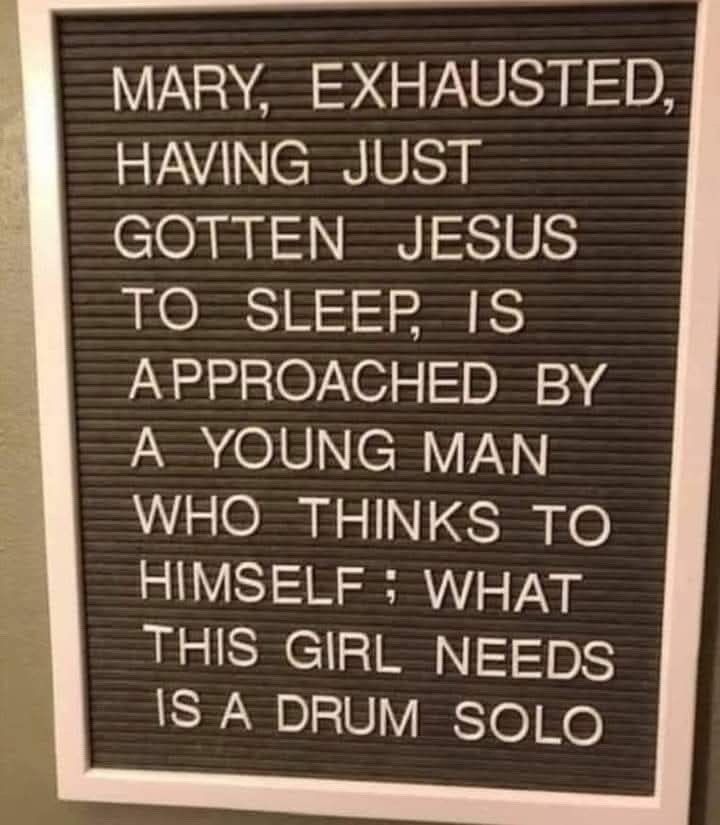 sign that says: "mary, exhausted, having just gotten jesus to sleep, is approached by a young man who thinks to himself; what this girl needs is a drum solo