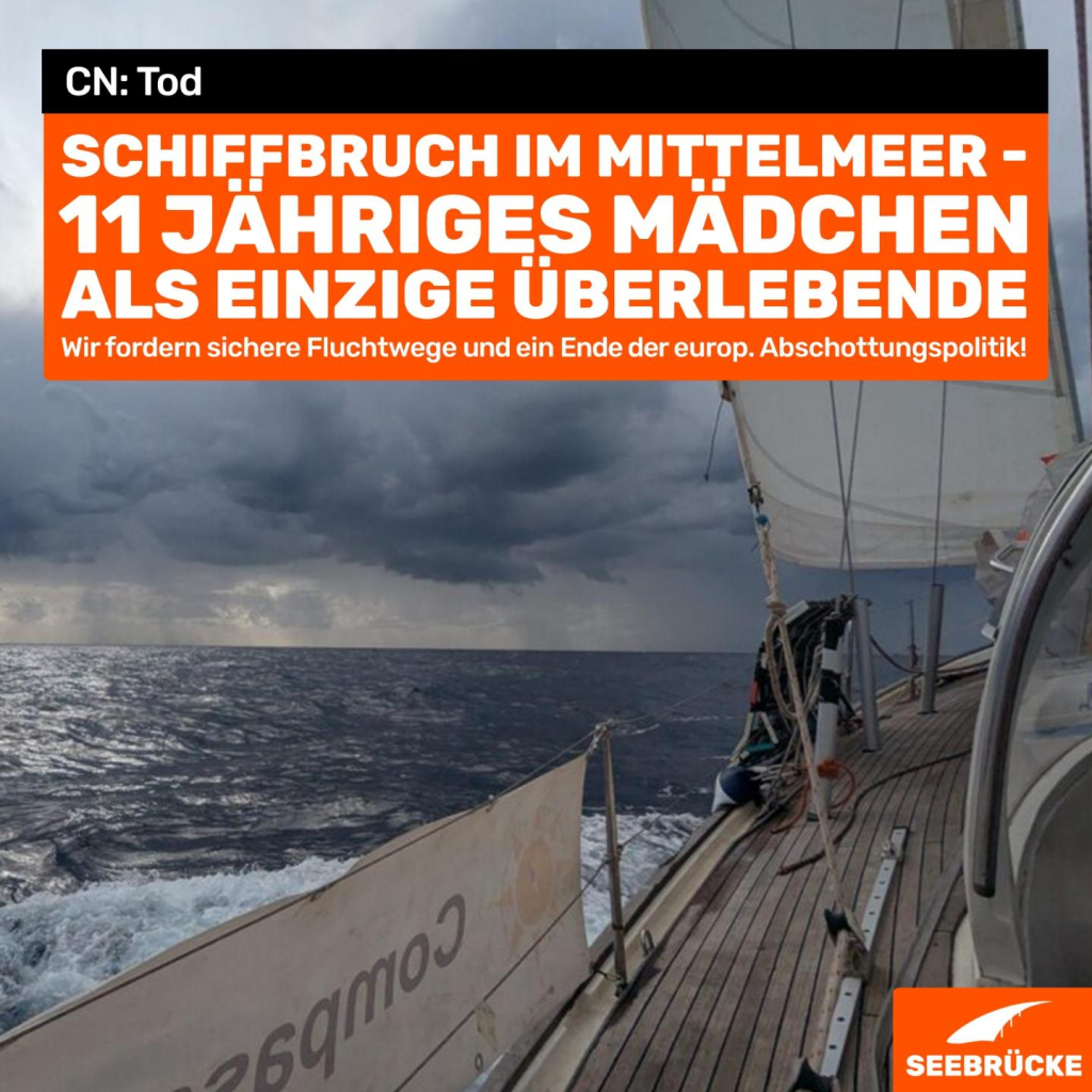 Foto eines Segelbootes. In einem schwarzen Kasten steht “CN: Tod”, darunter auf orangem Hintergrund “Schiffbruch im Mittelmeer - 11 jähriges Mädchen als einzige Überlebende. Wir fordern sichere Fluchtwege und ein Ende der europ. Abschottungspolitik!” In der rechten unteren Ecke ist das Seebrücke-Logo in weiß auf orange.