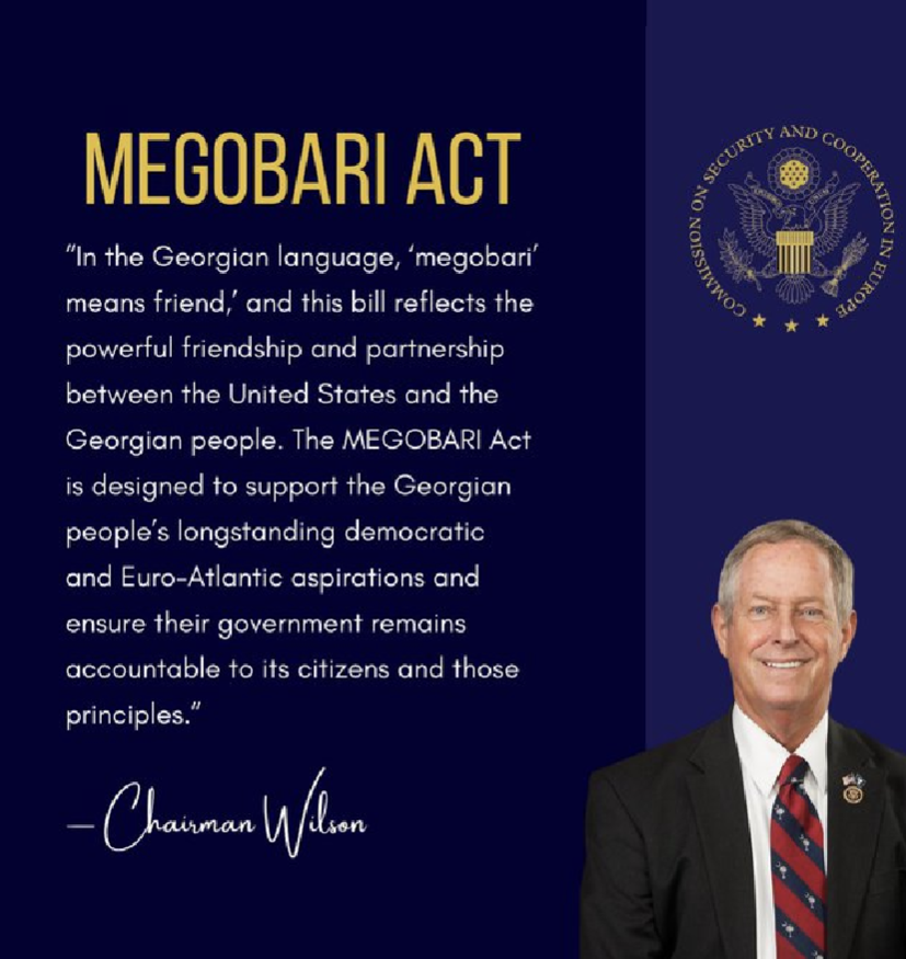 Statement from Chairman Wilson of the US Helsinki Commission.



In the Georgian language Megobari means friend and this bill reflects the powerful friendship and partnership between the US and the Georgian people. The Megobari act is designed to support the Georgian peoples longstanding democratic and Euro Atlantic aspirations and ensure their government remains accountable to it's citizens and those principles.