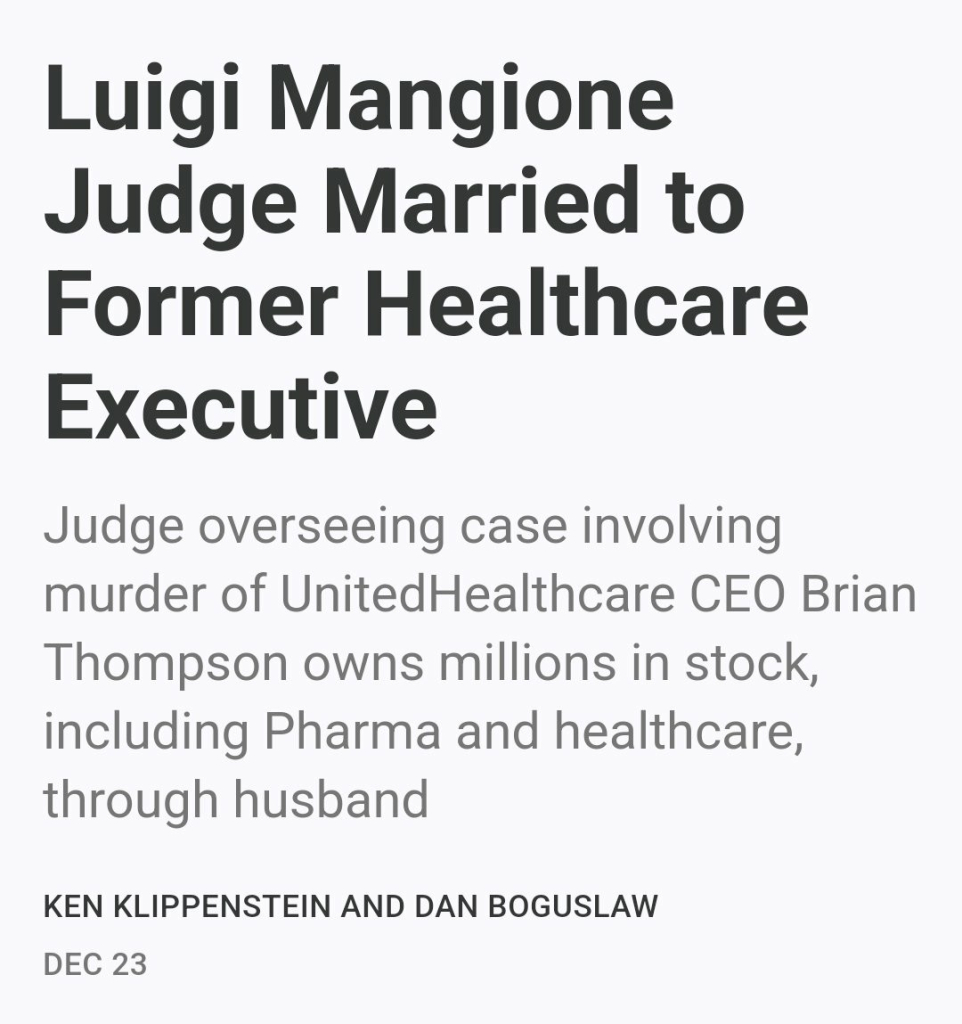 Luigi Mangione Judge Married to Former Healthcare Executive

Judge overseeing case involving murder of UnitedHealthcare CEO Brian Thompson owns millions in stock, including Pharma and healthcare, through husband

Ken Klippenstein and Dan Boguslaw
Dec 23