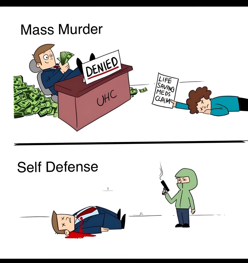 On the top is an image of a rich CEO sitting at a desk laying back in his chair with his feet up while counting millions of dollars while a dead person lays in front of their desk holding a sign that says, "life saving meds claim." Above this image are the words "mass murder."

On the bottom is an image of the same rich CEO lying dead on the ground after having been shot by a person wearing a green hoodie and blue pants while holding a smoking gun. Above this image are the words "self defense."