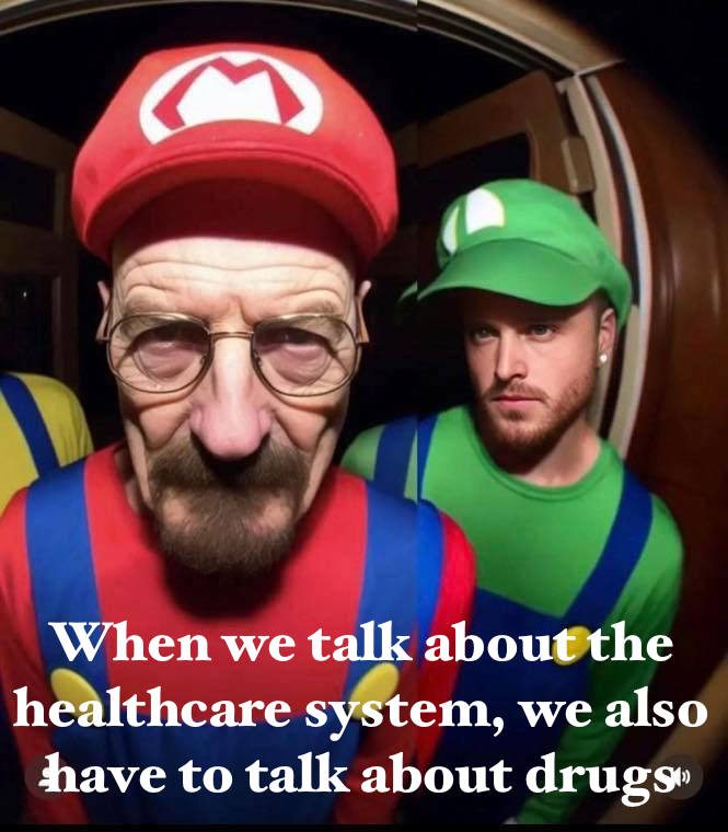 "When we talk about the healthcare system, we also have to talk about drugs."

Breaking Bad meets the Luigi Brothers