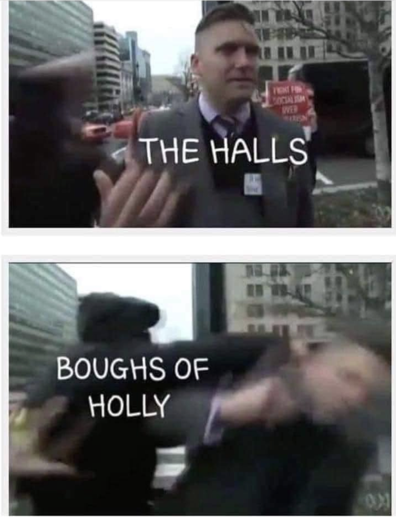 Meme with 2 photos.  Top photo is of nazi Richard Spencer with the label "The Halls"
Bottom photo is of him being punched by someone labelled "Boughs of Holly"