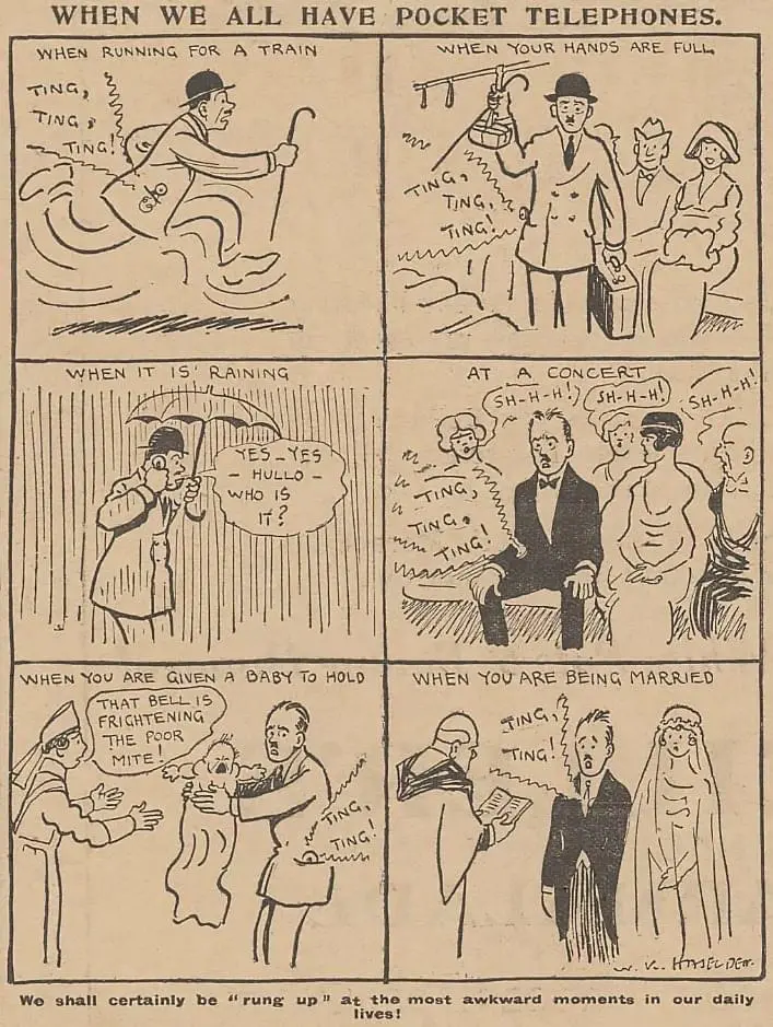 Comic strip When We All have Pocket Telephones

Shows all the inconvenient places it will ring

First: When running for a train (ting, ting, ting)
When your hands are full (in a train, with suitcase and cane and shopping)
When it is raining (holding umbrella) "Yes yes Hullo Who Is It?"
At a Concert (Ting Ting Ting! Shh! Sh -h-h!)
When you are given a baby to hold
"That bell is frightening the poor mite!" (ting ! ting!)
When you are being married
"Ting! Ting!"