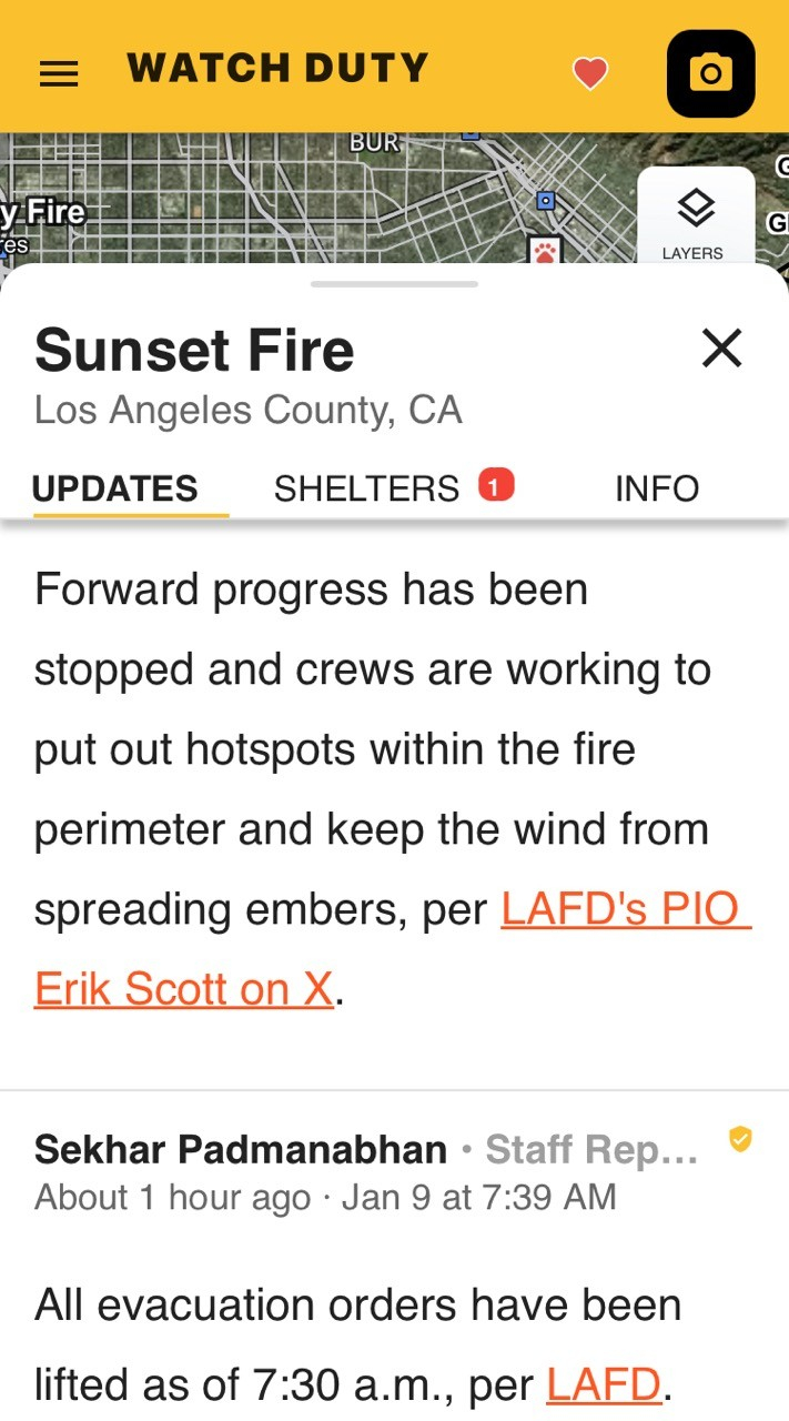 Screenshot from WatchDuty app that says: Sunset Fire Los Angeles County, CA UPDATES Forward progress has been stopped and crews are working to put out hotspots within the fire perimeter and keep the wind from spreading embers, per LAFD's PIO Erik Scott on X. Sekhar Padmanabhan • Staff Rep... About 1 hour ago • Jan 9 at 7:39 AM All evacuation orders have been lifted as of 7:30 a.m., per LAFD.