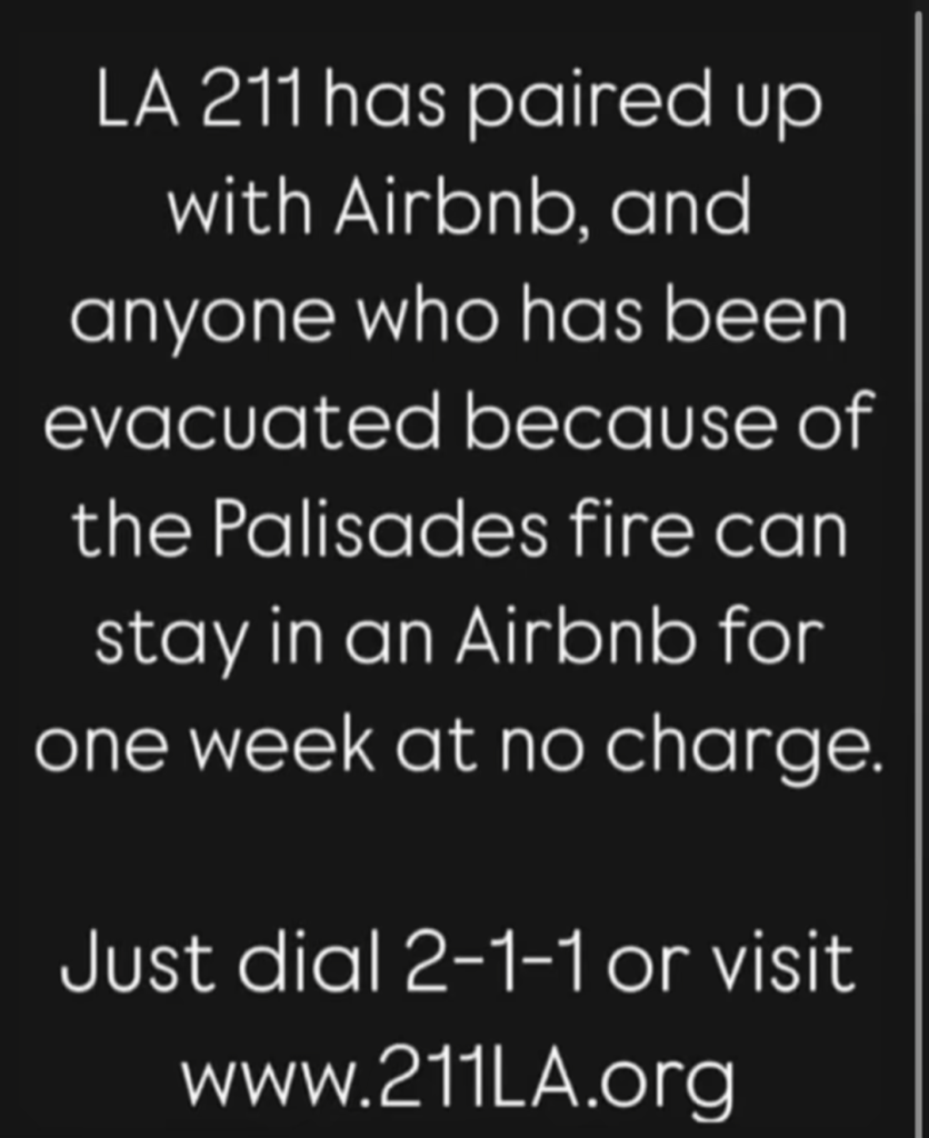 Image Text: LA 211 has paired up with Airbnb, and anyone who has been evacuated because of the Palisades fire can stay in an Airbnb for one week at no charge.

Just dial 2-1-1 or visit

www.211LA.org