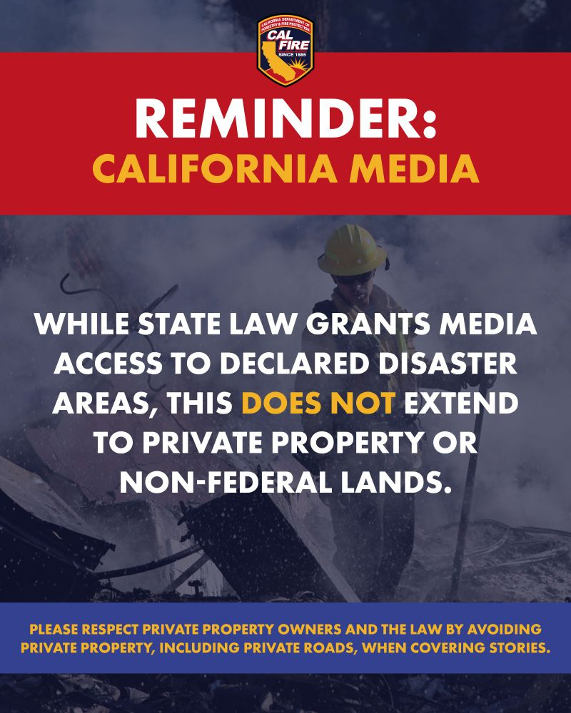 Graphic that is CALFIRE official that says:

REMINDER: CALIFORNIA MEDIA

WHILE STATE LAW GRANTS MEDIA ACCESS TO DECLARED DISASTER AREAS, THIS DOES NOT EXTEND TO PRIVATE PROPERTY OR NON-FEDERAL LANDS.