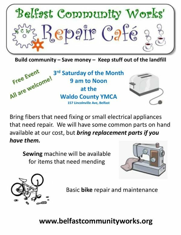 Belfast Community Works'
#RepairCafe

Build community - Save money - Keep stuff out of the landfill.

Free event! All are welcome!

3rd Saturday of the Month, 9am to Noon, Waldo County YMCA, 157 Lincolnville Road, Belfast, ME 

Bring fibers that need fixing or small electrical appliances that need repair. We'll have some common parts available at our cost, but please bring replacement parts if you have them.

Sewing machine will be available for items that need mending.

Basic bike repair and maintenance. 