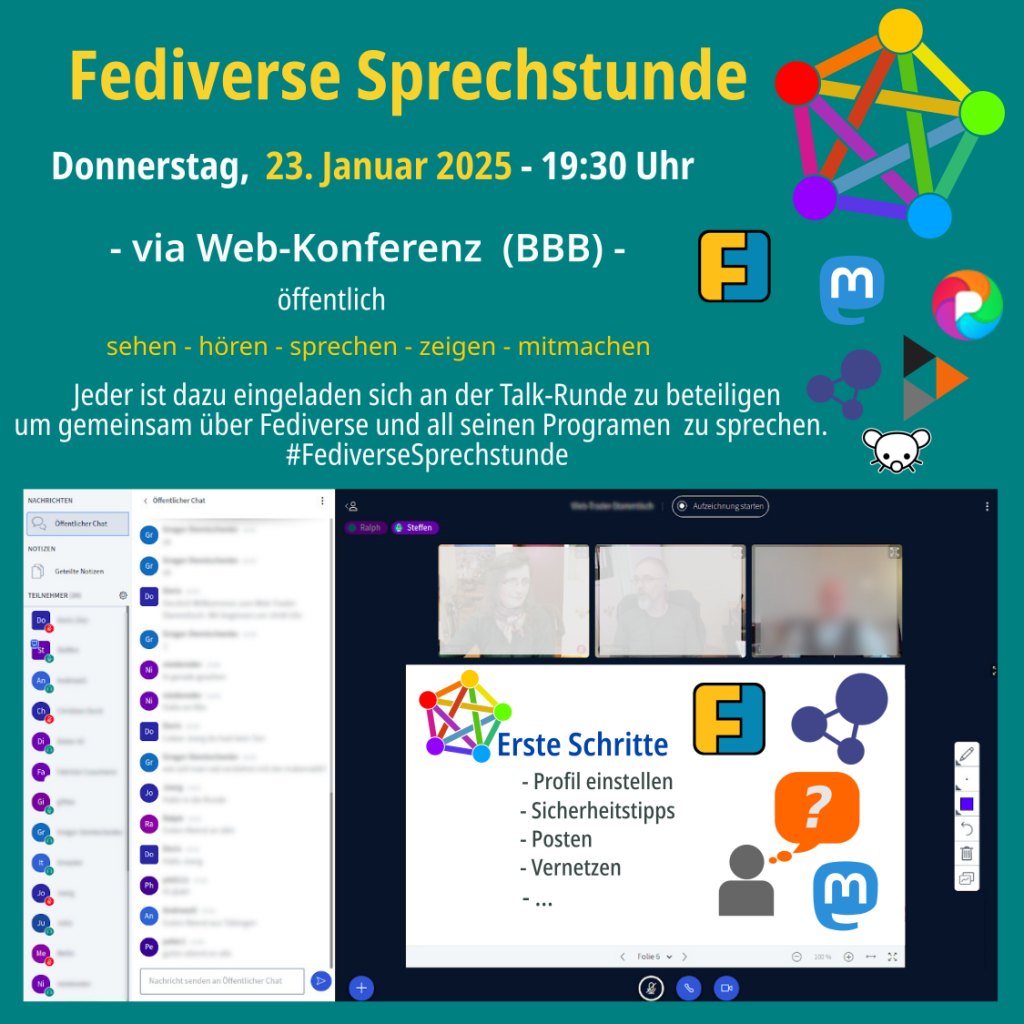 Fediverse Sprechstunde am Donnerstag 23.01.2025, 19:30 Uhr
via Web-Konferenz (BBB) - öffentlich
sehen - hören - sprechen - zeigen - mitmachen
Jeder ist dazu eingeladen sich an der Talk-Runde zu beteiligen um gemeinsam über Mastodon zu sprechen.
Logo Fediverse, Logo Friendica, Logo Mastodon, Logo Pixelfed, Logo Hubzilla, Logo Lemmy und Bild vom Online Konferenzraum