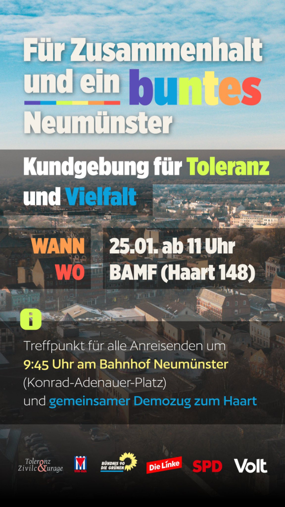 Demoaufrufsplakat "Für Zusammenhalt und ein buntes Neumünster" 

Kundgebung für Toleranz und Vielfalt

Wann 25.01 ab 11 Uhr
Wo BAMF (Haart 148)

Treffpunkt für alle Anreisenden um 9:45 am Bahnhof Neumünster (Konrad Adenauer Platz) und gemeinsamer Demozug zum Haart.