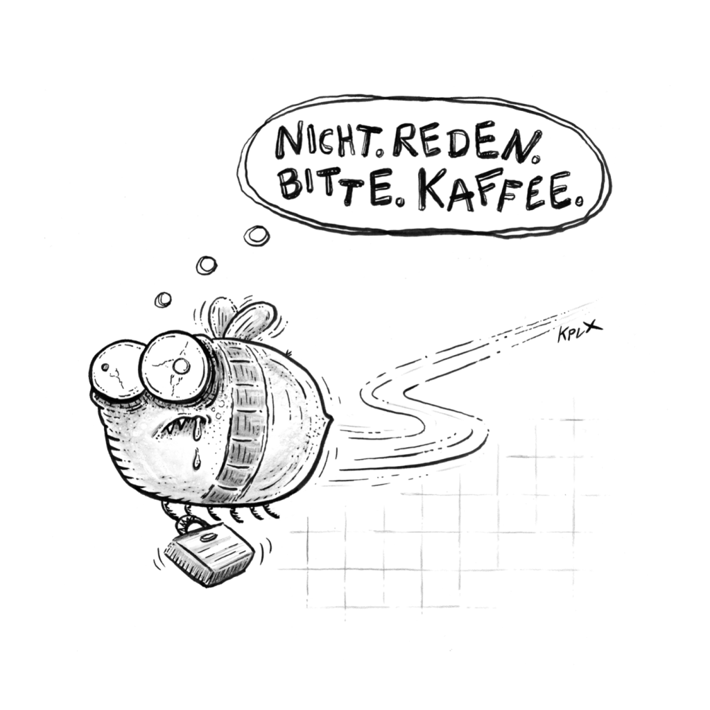 Comiczeichnung, ausgeliehen bei kplx.
Ein fliegendes Insekt mit einer Aktentasche, verkniffene Augen, diesmal läuft aus einem Mundwinkel. 
Sprechblase: Nicht.Reden.Bitte.Kaffe.