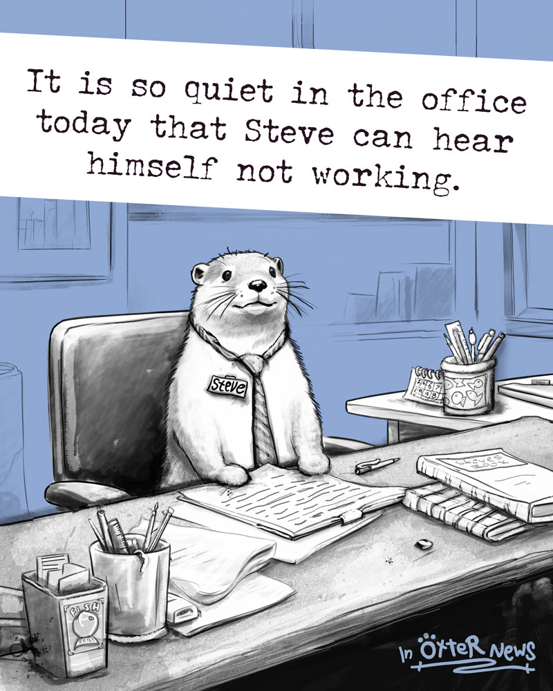 Drawn picture of Steve, an otter, sitting on his desk in the office with the text: "It is so quiet in the office today that Steve can hear himself not working."