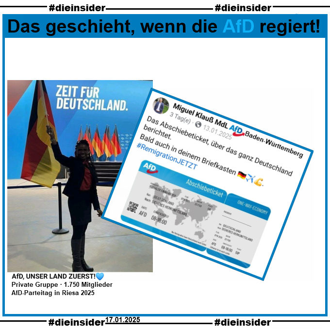 Miguel Klauß, MdL AfD Baden-Württemberg postet am 13.01.2025 "Das Abschiebeticket, über das ganz Deutschland berichtet. Bald auch in deinem Briefkasten. Remigration JETZT."

Zu diesem Post zeigen wir ein Bild vom AfD-Parteitag in Riesa, bei dem eine schwarze AfD-Politikerin mit der Deutschland-Fahne zu sehen ist.
