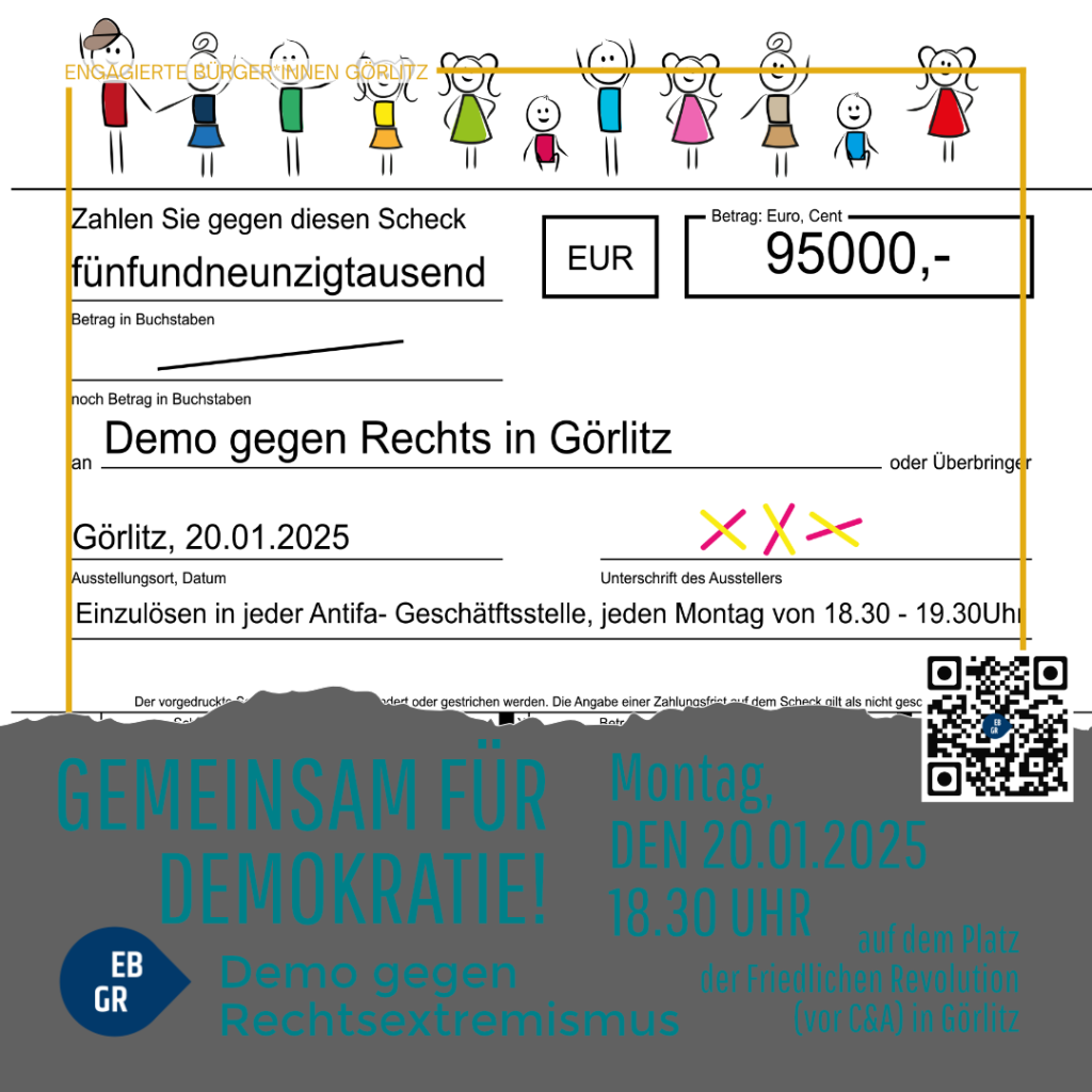 Das Bild zeigt einen symbolischen Scheck über 95.000 Euro für eine Demonstration gegen Rechts in Görlitz am 20.01.2025.  Der Scheck ist dazu gedacht, die Demonstration zu unterstützen und kann an jeder Antifa-Geschäftsstelle jeden Montag zwischen 18:30 und 19:30 Uhr eingelöst werden.  Zusätzlich ist ein QR-Code und ein Hinweis auf den Veranstaltungsort (Platz der Friedlichen Revolution vor C&A in Görlitz) zu sehen. Der Text betont die gemeinsame Aktion für Demokratie und gegen Rechtsextremismus.