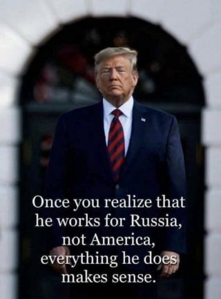 Vertical picture of standing Trump with text that reads: "Once you realize that he works for Russia, not America, everything he does makes sense."