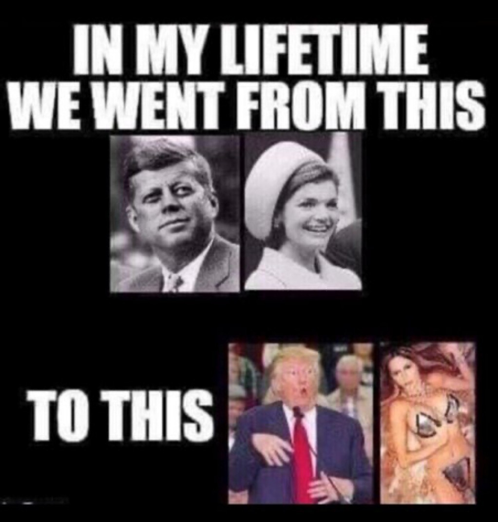 In my lifetime we went from this: pictures of John F. And Jacqueline Kennedy, to this: picture of Trump mocking a disabled person, and picture of his wife Melania modeling soft-core oorn.