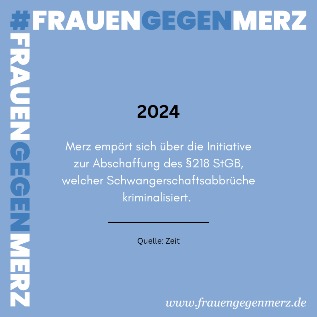 Eingerahmt vom Hashtag #frauengegenmerz steht folgender Text: Merz empört sich über die Initiative zur Abschaffung des Paragraf 218 StGB, welcher Schwangerschaftsabbrüche kriminalisiert. Quelle:  Zeit