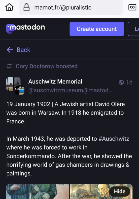 A screenshot of a few toots down in https://mamot.fr/@pluralistic - where the top of a boosted (by Cory Doctorow) toot by the Auschwitz Memorial (https://mastodon.world/@auschwitzmuseum/113854907257197453) can be seen.

I'm not upset by the content of the toots of the Auschwitz Memorial, but because of their pro-Israel stance and abusing images and other heritage of victims of WWII to make us all sorry for Jews, those in Israel in particular.