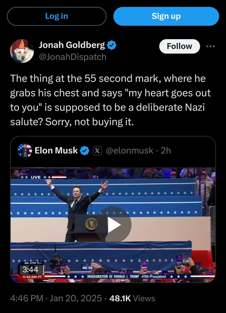 Screenshot of jonah Goldberg responding to elon's video tweet. 

"The thing at the 55 second mark, where he grabs his chest and says "my heart goes out to you" is supposed to be a deliberate Nazi salute? Sorry, not buying it."