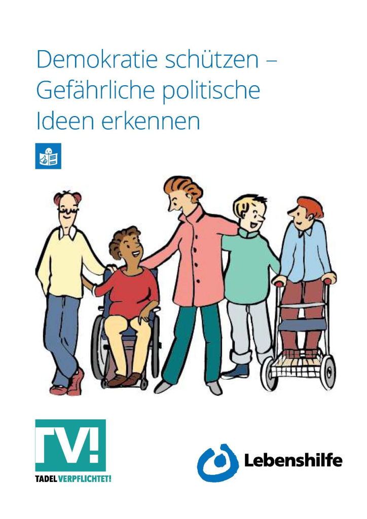 Das Cover der Broschüre "Demokratie schützen - Gefährliche politische Inhalte erkennen". Farbig gezeichnet sind 5 Personen, die nebeneinander stehen und sitzen. Eine Person sitzt im Rollstuhl, eine steht auf einen Rollator gestützt, die anderen stehen ebenfalls. Alle umarmen sich und lächeln sich an. Sie haben unterschiedliche Hautfarben und Gender und verschiedenes Alter. Außerdem sind das Logo der Lebenshilfe und vom Verein "Tadel verpflichtet" zu sehen, sowie das Leichte-Sprache-Icon.