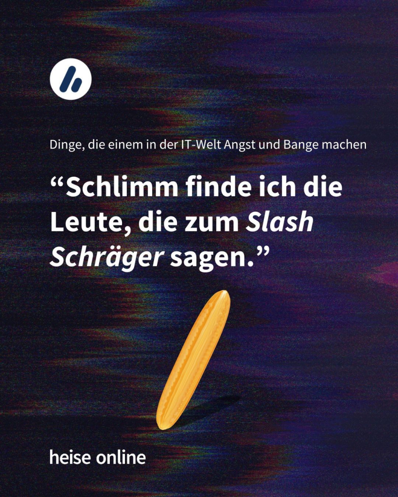 Im Bild steht "Dinge, die einem in der IT-Welt Angst und Bange machen" darunter steht: “Schlimm finde ich die Leute, die zum Slash Schräger sagen.”
